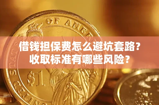 济南借钱担保费怎么避坑套路?收取标准有哪些风险? 济南借钱担保费怎么避坑套路?收取标准有哪些风险?