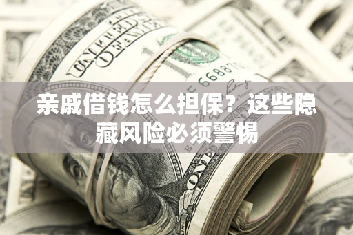 济南亲戚借钱怎么担保？这些隐藏风险必须警惕