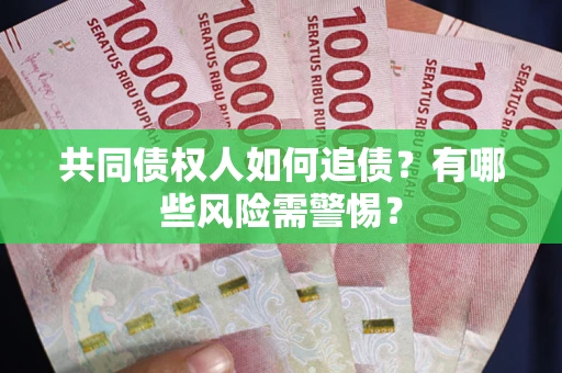 济南共同债权人如何追债？有哪些风险需警惕？