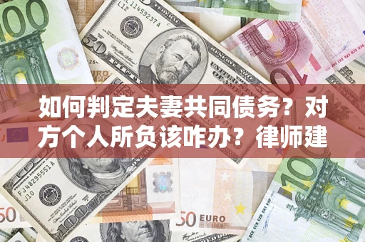 济南如何判定夫妻共同债务？对方个人所负该咋办？律师建议