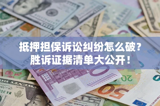 济南抵押担保诉讼纠纷怎么破？胜诉证据清单大公开！