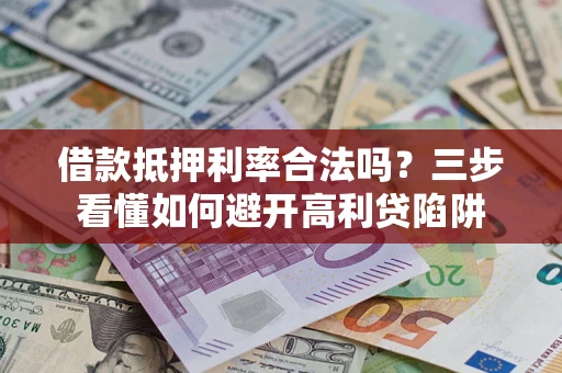 济南借款抵押利率合法吗？三步看懂如何避开高利贷陷阱