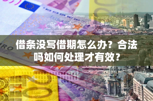 济南借条没写借期怎么办？合法吗如何处理才有效？