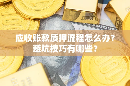 济南应收账款质押流程怎么办？避坑技巧有哪些？
