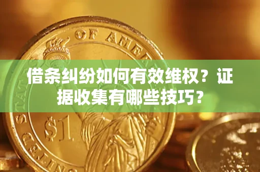 济南借条纠纷如何有效维权？证据收集有哪些技巧？