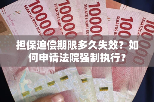 济南担保追偿期限多久失效？如何申请法院强制执行？