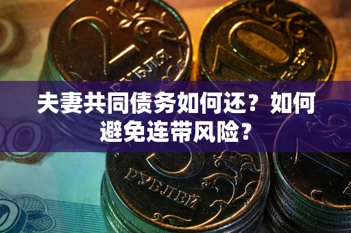 济南夫妻共同债务如何还？如何避免连带风险？