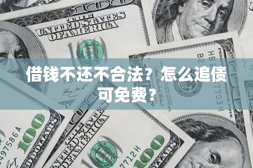 济南借钱不还不合法？怎么追债可免费？