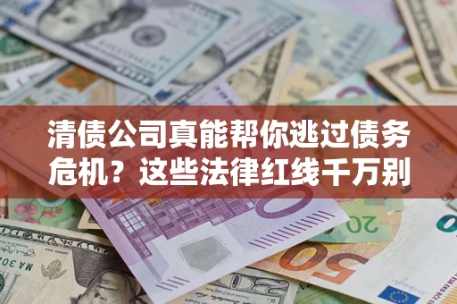 济南清债公司真能帮你逃过债务危机？这些法律红线千万别踩