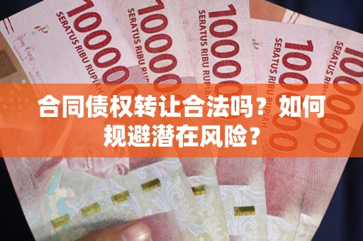 济南合同债权转让合法吗?如何规避潜在风险? 济南合同债权转让合法吗?如何规避潜在风险?