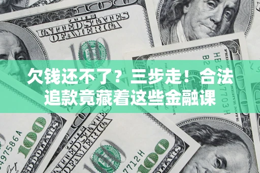 济南欠钱还不了？三步走！合法追款竟藏着这些金融课