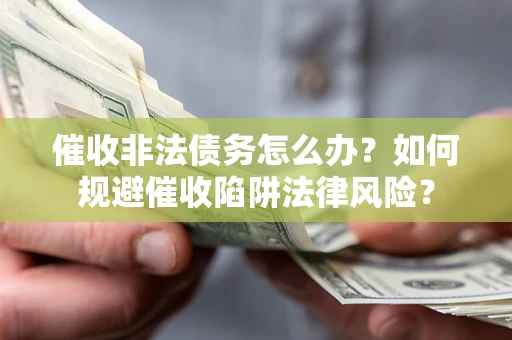 济南催收非法债务怎么办？如何规避催收陷阱法律风险？