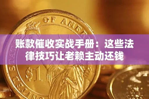 济南账款催收实战手册：这些法律技巧让老赖主动还钱