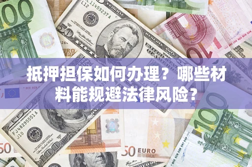 济南抵押担保如何办理？哪些材料能规避法律风险？