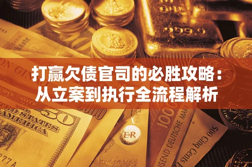 济南打赢欠债官司的必胜攻略：从立案到执行全流程解析