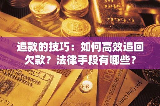 济南追款的技巧：如何高效追回欠款？法律手段有哪些？