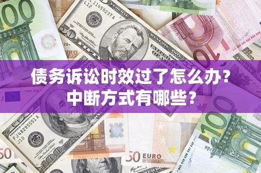 济南债务诉讼时效过了怎么办？中断方式有哪些？