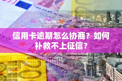 济南信用卡逾期怎么协商？如何补救不上征信？
