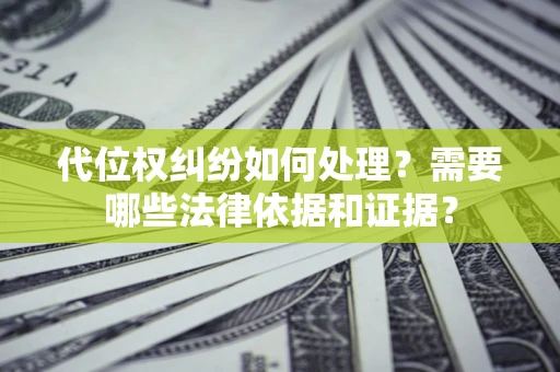 济南代位权纠纷如何处理？需要哪些法律依据和证据？
