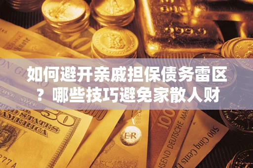 济南如何避开亲戚担保债务雷区？哪些技巧避免家散人财