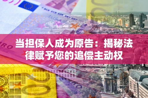 济南当担保人成为原告:揭秘法律赋予您的追偿主动权 济南当担保人成为原告:揭秘法律赋予您的追偿主动权