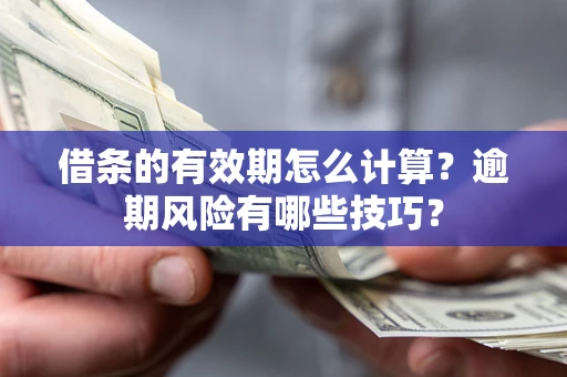 济南借条的有效期怎么计算？逾期风险有哪些技巧？