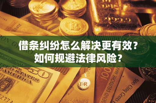 济南借条纠纷怎么解决更有效？如何规避法律风险？