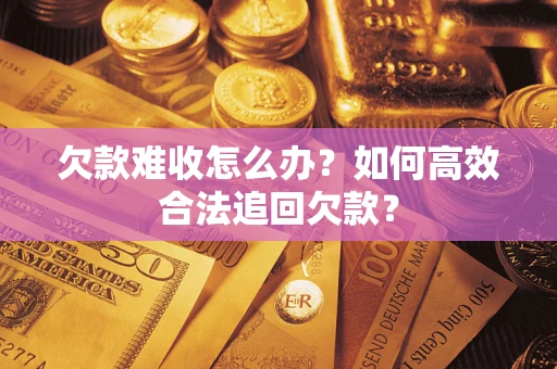 济南欠款难收怎么办？如何高效合法追回欠款？