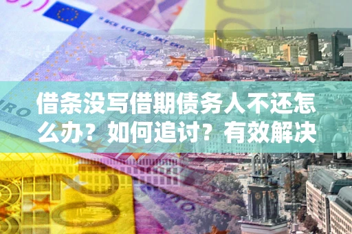 济南借条没写借期债务人不还怎么办？如何追讨？有效解决方案！