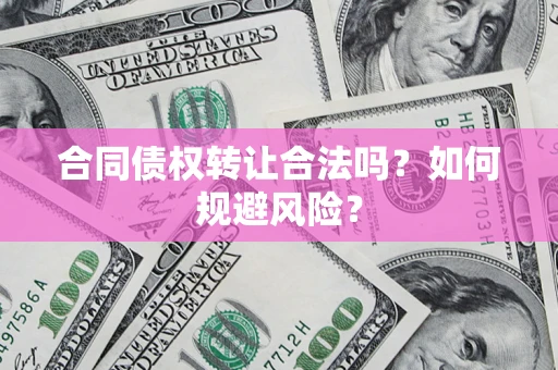 济南合同债权转让合法吗?如何规避风险? 济南合同债权转让合法吗?如何规避风险?