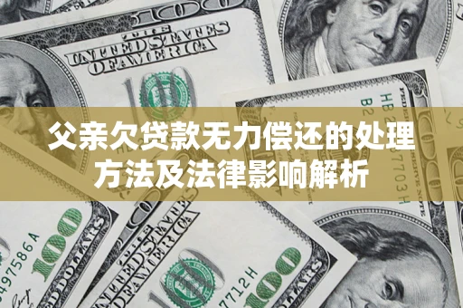 济南父亲欠贷款无力偿还的处理方法及法律影响解析