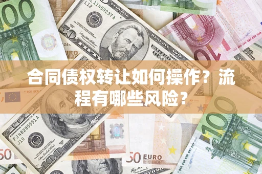 济南合同债权转让如何操作？流程有哪些风险？