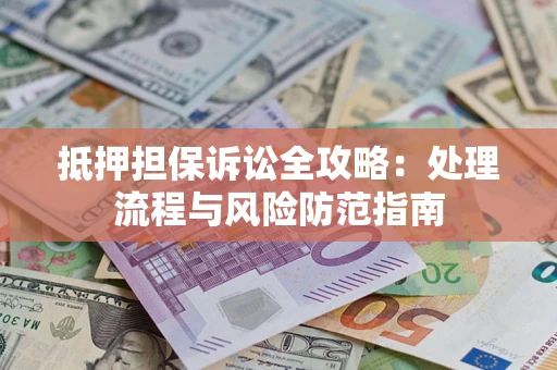 济南抵押担保诉讼全攻略：处理流程与风险防范指南