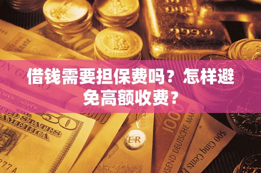 济南借钱需要担保费吗？怎样避免高额收费？