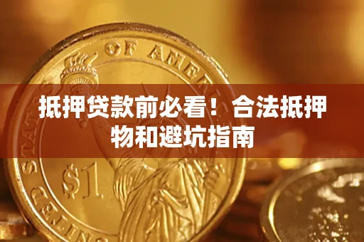 济南抵押贷款前必看！合法抵押物和避坑指南