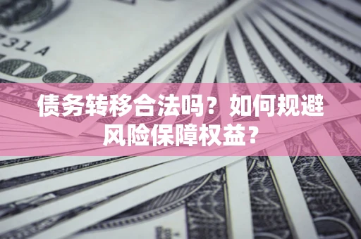济南债务转移合法吗？如何规避风险保障权益？