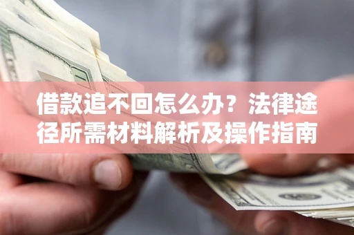 济南借款追不回怎么办?法律途径所需材料解析及操作指南 济南借款追不回怎么办?法律途径所需材料解析及操作指南