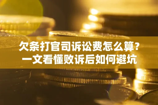 济南欠条打官司诉讼费怎么算？一文看懂败诉后如何避坑