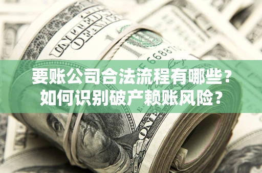 济南要账公司合法流程有哪些？如何识别破产赖账风险？