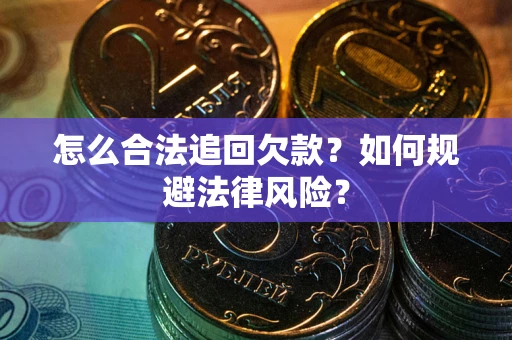 济南怎么合法追回欠款？如何规避法律风险？