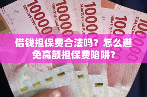 济南借钱担保费合法吗？怎么避免高额担保费陷阱？