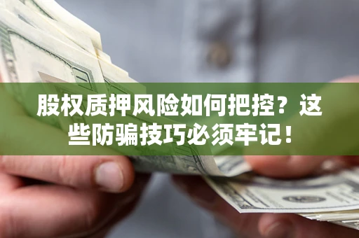 济南股权质押风险如何把控？这些防骗技巧必须牢记！