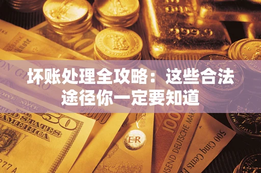 济南坏账处理全攻略：这些合法途径你一定要知道