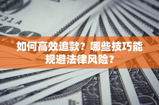济南如何高效追款？哪些技巧能规避法律风险？