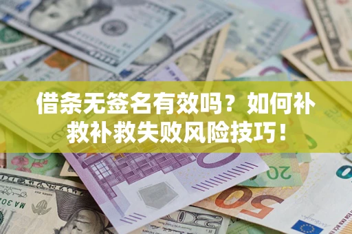 济南借条无签名有效吗？如何补救补救失败风险技巧！