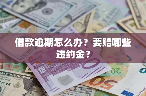 济南借款逾期怎么办？要赔哪些违约金？