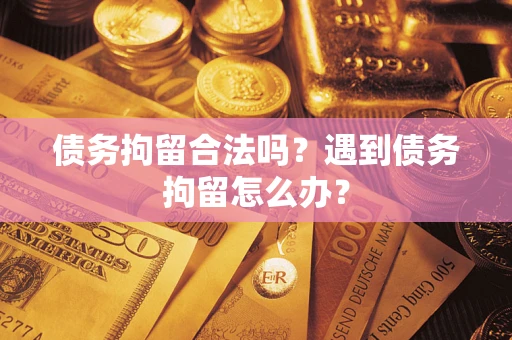 济南债务拘留合法吗？遇到债务拘留怎么办？