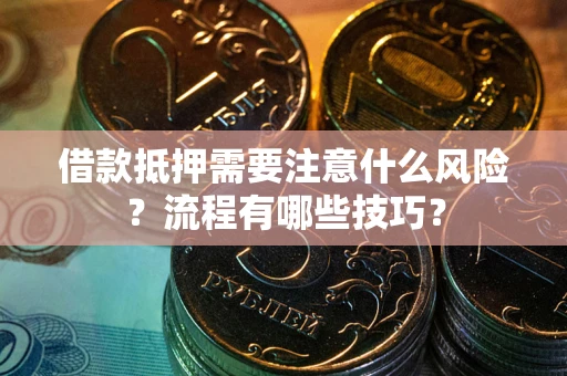 济南借款抵押需要注意什么风险？流程有哪些技巧？