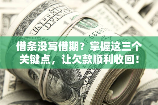 济南借条没写借期？掌握这三个关键点，让欠款顺利收回！