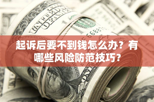 济南起诉后要不到钱怎么办?有哪些风险防范技巧? 济南起诉后要不到钱怎么办?有哪些风险防范技巧?